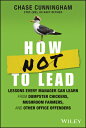 How Not to Lead: Lessons Every Manager Can Learn from Dumpster Chickens, Mushroom Farmers, and Other HOW NOT TO LEAD 