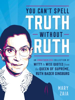 You Can't Spell Truth Without Ruth: An Unauthorized Collection of Witty & Wise Quotes from the Queen YOU CANT SPELL TRUTH W/O RUTH [ Mary Zaia ]