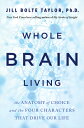 Whole Brain Living: The Anatomy of Choice and the Four Characters That Drive Our Life WHOLE BRAIN LIVING Jill Bolte Taylor