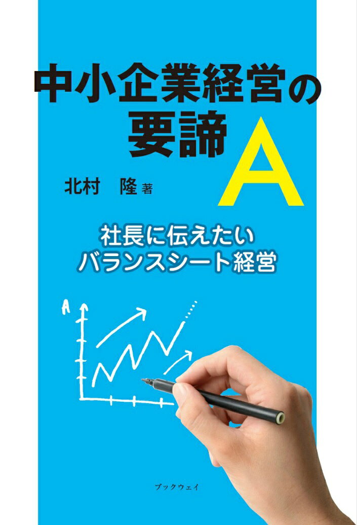 中小企業経営の要諦「A」 社長に伝えたいバランスシート経営 [ 北村　隆 ]