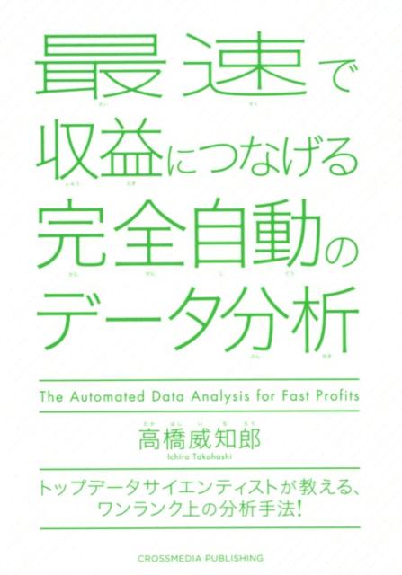 最速で収益につなげる完全自動のデータ分析 トップデータサイエンティストが教える、ワンランク上 [ 高橋威知郎 ]