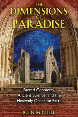 The Dimensions of Paradise: Sacred Geometry, Ancient Science, and the Heavenly Order on Earth DIMENSIONS OF PARADISE EDITION John Michell