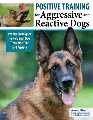 Positive Training for Aggressive and Reactive Dogs: Proven Techniques to Help Your Dog Overcome Fear POSITIVE TRAINING FOR AGGRESSI Annie Phenix
