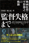 「監督失格」まで 映画監督・平野勝之の軌跡 [ 平野　勝之 ]