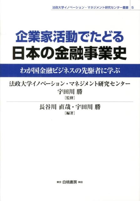 企業家活動でたどる日本の金融事業史 わが国金融ビジネスの先駆者に学ぶ （法政大学イノベーション・マネジメント研究センター叢書） [ 長谷川直哉 ]