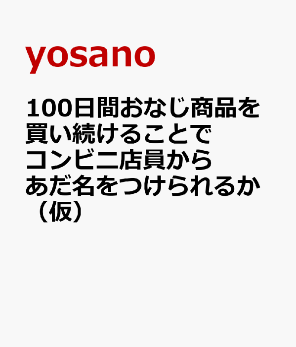 100日間おなじ商品を買い続けることでコンビニ店員からあだ名をつけられるか（仮） [ yosano ]