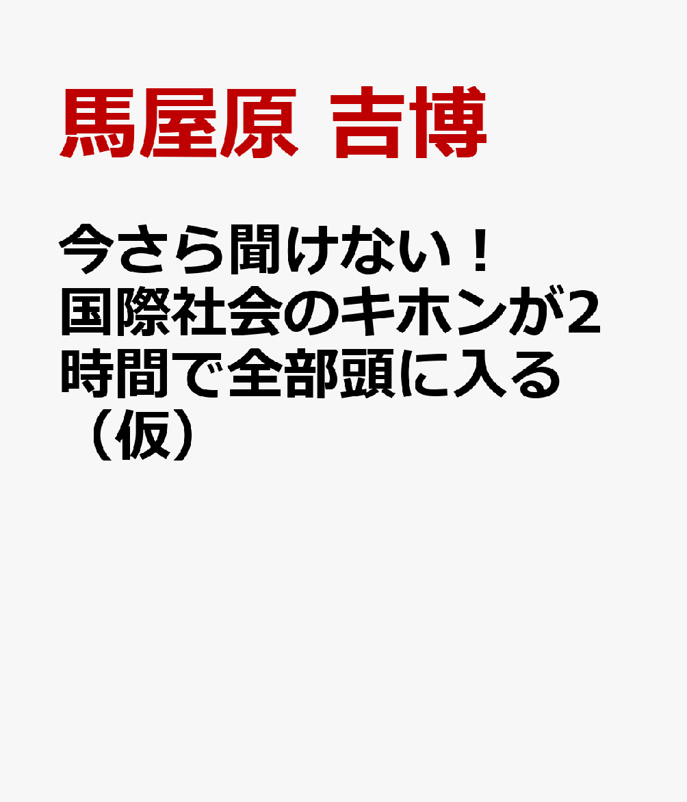 今さら聞けない！ 国際社会のキホンが2時間で全部頭に入る