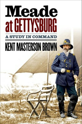 Meade at Gettysburg: A Study in Command MEADE AT GETTYSBURG （Civil War America） [ Kent Masterson Brown, Esq ]