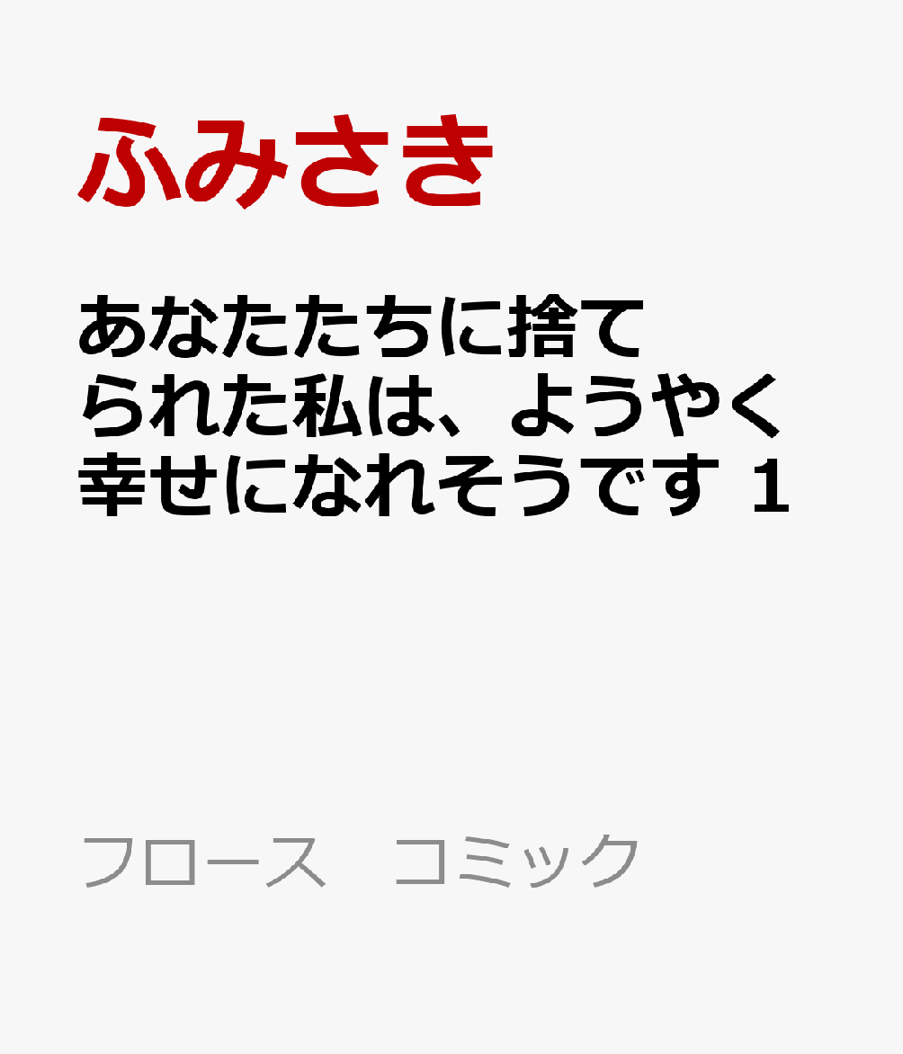 あなたたちに捨てられた私は、ようやく幸せになれそうです 1巻