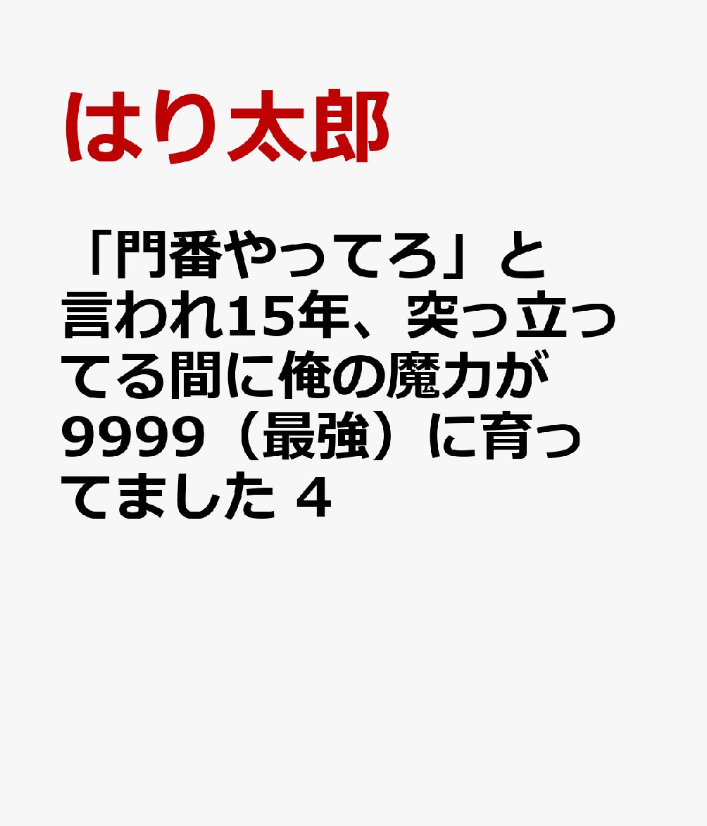 「門番やってろ」と言われ15年、突っ立ってる間に俺の魔力が9999（最強）に育ってました 4