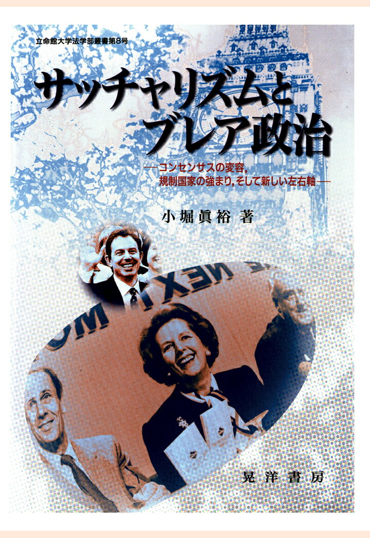 サッチャリズムとブレア政治 : コンセンサスの変容、規制国家の強まり、そして新しい左右軸 （立命館大学法学部叢書） 