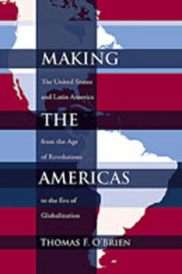 Making the Americas: The United States and Latin America from the Age of Revolutions to the Era of G