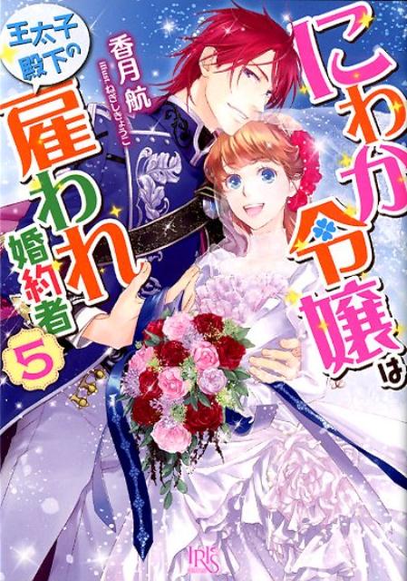 にわか令嬢は王太子殿下の雇われ婚約者（5） （一迅社文庫アイリス） [ 香月航 ]