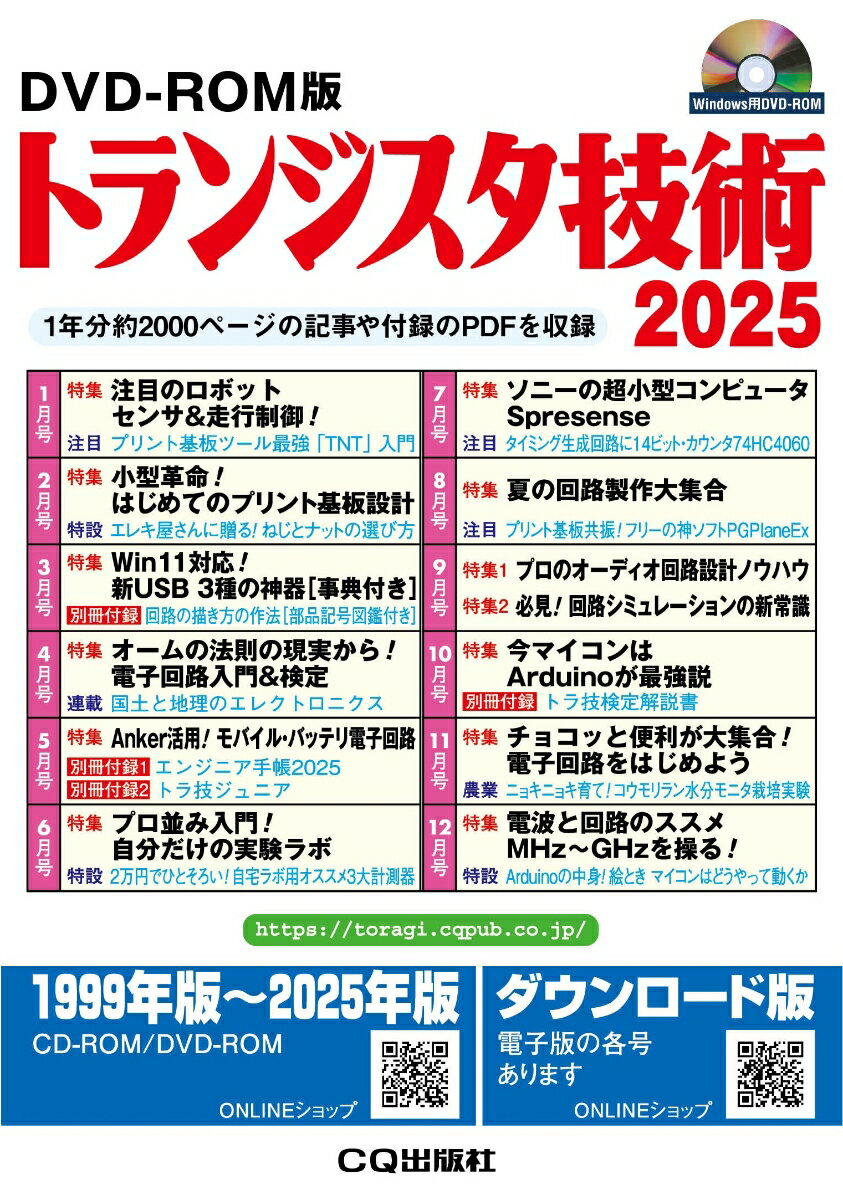 月刊「トランジスタ技術」2025年1月号~12月号の本誌掲載記事をPDFファイルとして収録したDVD-ROMです.広告掲載ページなど一部の記事を除き,ほぼすべての記事,付録が含まれます.検索や印刷もOKです.

ライセンス:個人
法人ライセンスについてはお問い合わせください.
shop@cqpub.co.jp

ご注意:広告掲載ページなど一部のコンテンツは収録していません.雑誌のダウンロード版PDFを12カ月ぶんまとめて整理したものです.
★　【DVD-ROM収録内容】
　・2025年1月号〜12月号の「月刊トランジスタ技術」の本誌と別冊付録に掲載された編集記事

★　収録されている月号の特集一覧
　1月号　 特集　注目のロボット センサ&走行制御
　2月号　 特集　小型革命！はじめてのプリント基板設計
　3月号　 特集　Win11対応！新USB 3種の神器[事典付き]
　4月号　 特集　オームの法則の現実から！電子回路入門&検定
　5月号　 特集　Anker活用！モバイル・バッテリ電子回路
　6月号　 特集　プロ並み入門！自分だけの実験ラボ
　7月号　 特集　ニーの超小型コンピュータSpresense
　8月号　 特集　夏の回路製作大集合
　9月号　 特集　プロのオーディオ回路/必見！回路シミュレーションの新常識
　10月号　特集　今マイコンはArduinoが最強説
　11月号　特集　チョコッと便利が大集合！電子回路をはじめよう
　12月号　特集　電波と回路のススメ MHz〜GHzを操る！