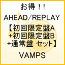 AHEAD/REPLAY【初回限定盤A+初回限定盤B+通常盤 セット】 [ VAMPS ]