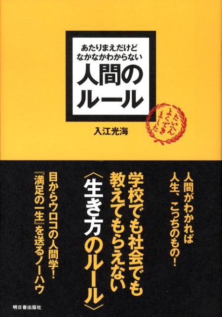 人間がわかれば人生、こっちのもの！学校でも社会でも教えてもらえない“生き方のルール”。目からウロコの人間学！『満足の一生』を送るノーハウ。