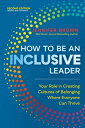 How to Be an Inclusive Leader, Second Edition: Your Role in Creating Cultures of Belonging Where Eve HT BE AN INCLUSIVE LEADER 2ND Jennifer Brown