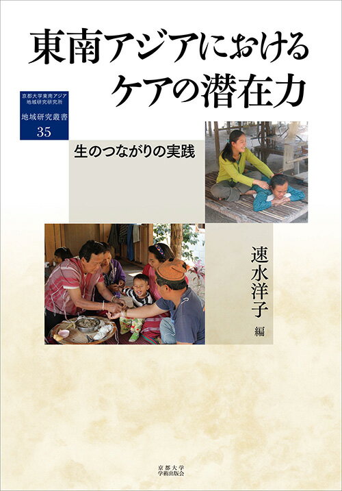 東南アジアにおけるケアの潜在力 生のつながりの実践 （地域研究叢書　35） [ 速水 洋子 ]