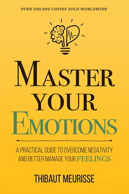 Master Your Emotions: A Practical Guide to Overcome Negativity and Better Manage Your Feelings (Mast MASTER YOUR EMOTIONS 