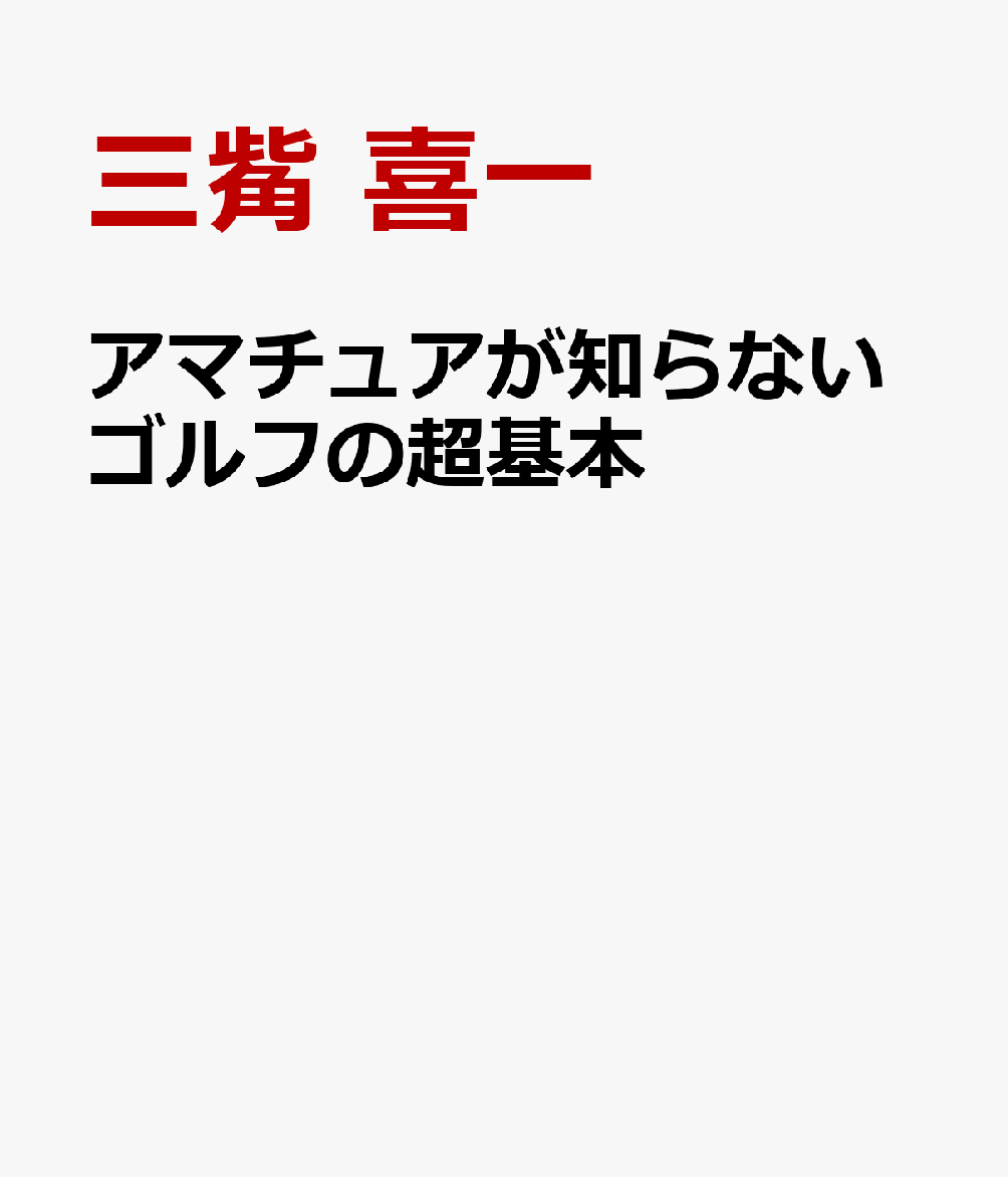 アマチュアが知らないゴルフの超基本 秘伝にして絶対的な基本 [ 三觜 喜一 ]