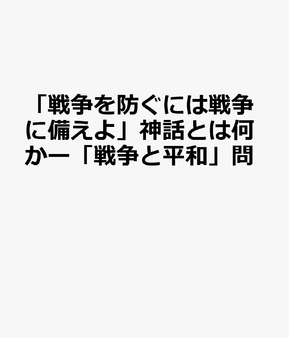 「戦争を防ぐには戦争に備えよ」神話とは何か 「戦争と平和」問題の理論と現実