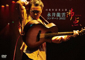 45周年記念公演 永井龍雲コンサート2022 沸点 [ 永井龍雲 ]