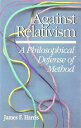 Against Relativism: A Philosophical Defense of Method AGAINST RELATIVISM James Harris