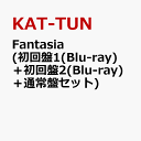 Fantasia (初回盤1(Blu-ray)＋初回盤2(Blu-ray)＋通常盤セット) [ KAT-TUN ]