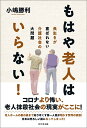 もはや老人はいらない！ 長生きが喜ばれない介護社会の大問題 [ 小嶋勝利 ]