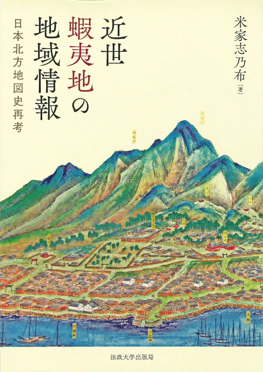 近世蝦夷地の地域情報 日本北方地図史再考 [ 米家 志乃布 ]