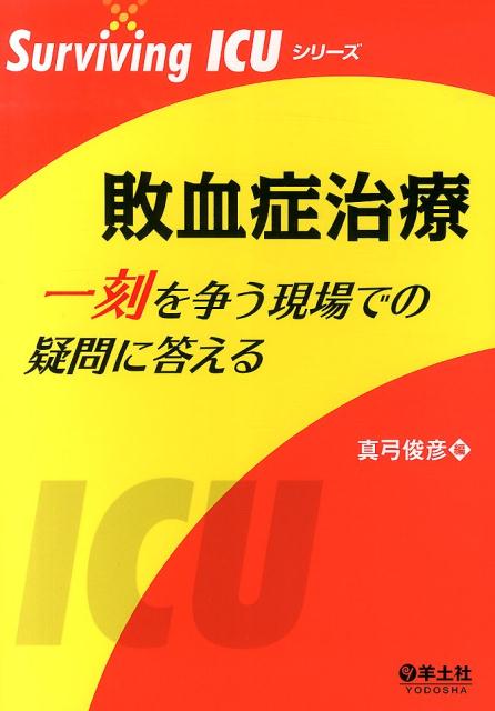 敗血症治療 一刻を争う現場での疑問に答える （Surviving ICUシリーズ） 真弓俊彦