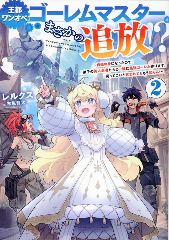 王都ワンオペゴーレムマスター。まさかの追放！？2〜自由の身になったので弟子の美人勇者たちと一緒に最強ゴーレム作ります。戻ってこいと言われてももう知らん！〜