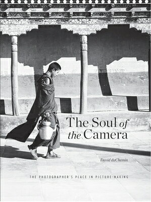 The Soul of the Camera: The Photographer's Place in Picture-Making SOUL OF THE CAMERA [ David Duchemin ]