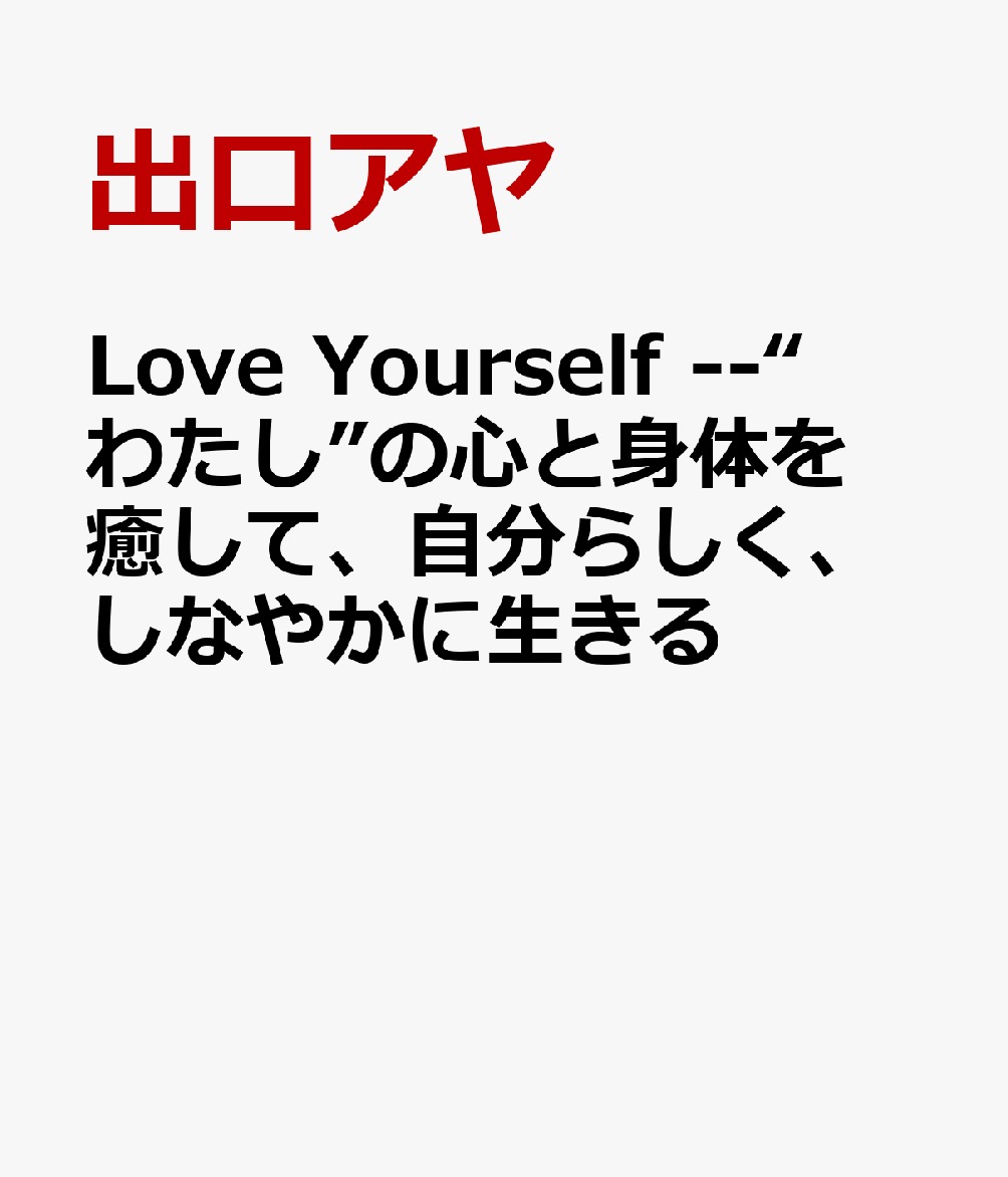 Love Yourself --“わたし”の心と身体を癒して、自分らしく、しなやかに生きる