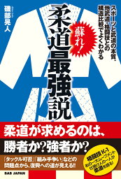 蘇れ！柔道最強説 スポーツと武道の本質、他武道・格闘技との構造比較でよくわかる [ 磯部晃人 ]