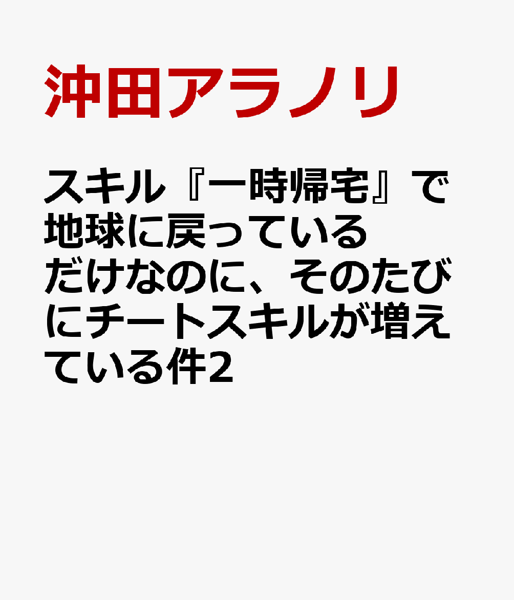 スキル『一時帰宅』で地球に戻っているだけなのに、そのたびにチートスキルが増えている件2