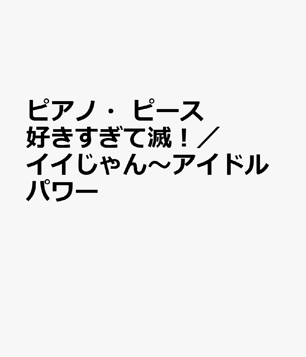 ピアノ・ピース　好きすぎて滅！／イイじゃん〜アイドルパワー