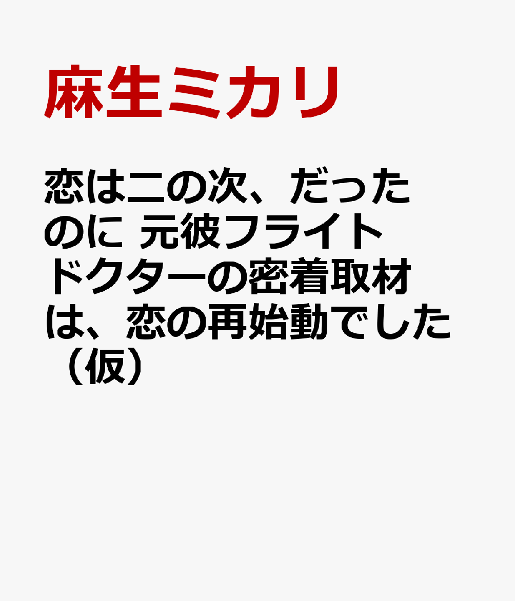 恋は二の次、だったのに 元彼フライトドクターの密着取材は、恋の再始動でした（仮）