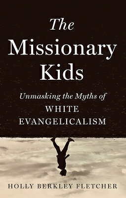The Missionary Kids: Unmasking the Myths of White Evangelicalism MISSIONARY KIDS [ Holly Berkley Fletcher ]