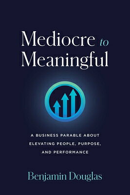 Mediocre to Meaningful: A Business Parable about Elevating People, Purpose, and Performance MEDIOCRE TO MEANINGFUL 