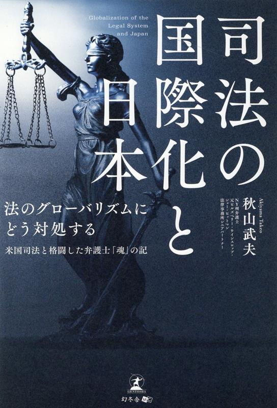 『司法の国際化と日本　法のグローバリズムにどう対処する米国司法と格闘した弁護士「魂」の記』秋山武の表紙