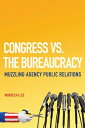 Congress vs. the Bureaucracy: Muzzling Agency Public Relations CONGRESS VS THE BUREAUCRACY 