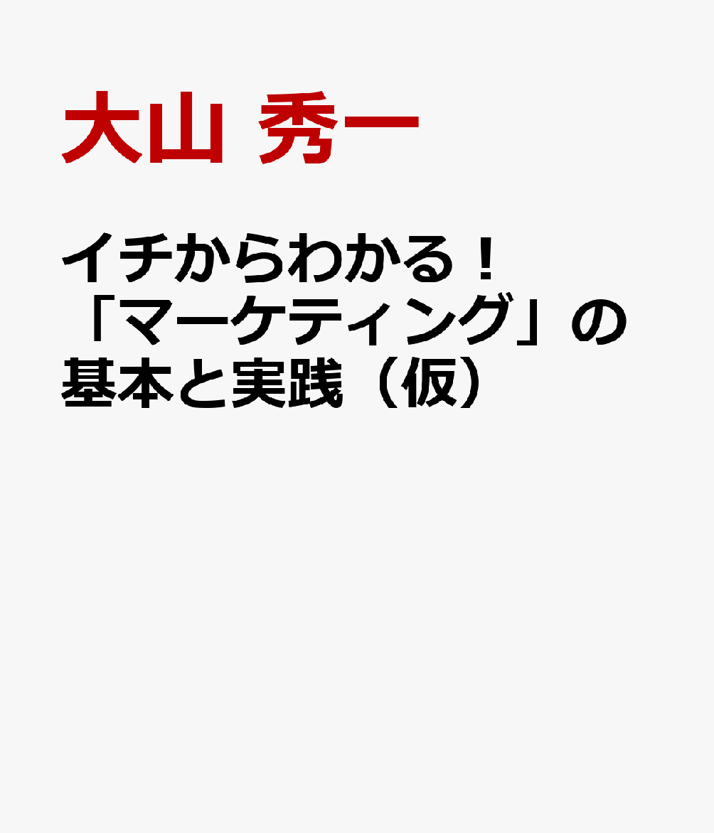 イチからわかる！「マーケティング」の基本と実践（仮） [ 大山 秀一 ]