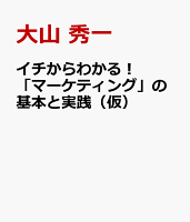 イチからわかる！「マーケティング」の基本と実践（仮）