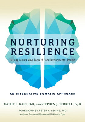 Nurturing Resilience: Helping Clients Move Forward from Developmental Trauma--An Integrative Somatic NURTURING RESILIENCE 
