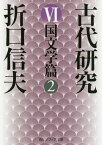 古代研究VI 国文学篇2 （角川ソフィア文庫） [ 折口　信夫 ]