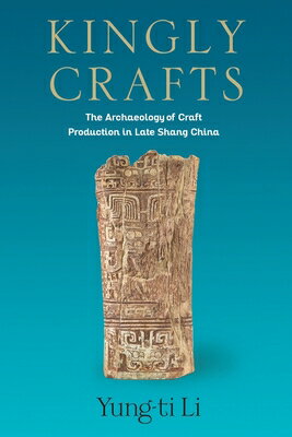 Kingly Crafts: The Archaeology of Craft Production in Late Shang China KINGLY CRAFTS （Tang Center Early China） [ Yung-Ti Li ]