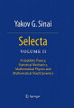 This book collects 20 papers that span the areas of mathematical physics, dynamical systems, and probability. Yakov Sinai is well-known as both a mathematician and a physicist, with numerous theorems and proofs bearing his name in both fields.