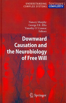 Downward Causation and the Neurobiology of Free Will DOWNWARD CAUSATION & THE NEURO （Understanding Complex Systems） [ Nancey Murphy ]