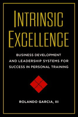 Intrinsic Excellence: Business Development and Leadership Systems for Success in Personal Training INTRINSIC EXCELLENCE [ Rolando Garcia ]